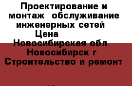 Проектирование и монтаж ,обслуживание инженерных сетей › Цена ­ 1 000 - Новосибирская обл., Новосибирск г. Строительство и ремонт » Услуги   . Новосибирская обл.,Новосибирск г.